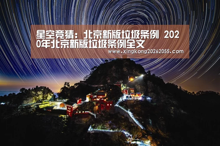 星空竞猜:北京新版垃圾条例 2020年北京新版垃圾条例全文(图1) 星空竞猜