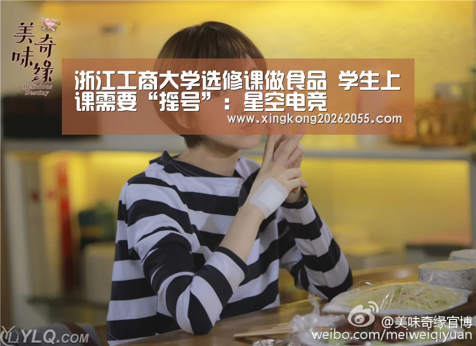 浙江工商大学选修课做食品 学生上课需要“摇号”:星空电竞(图3) 星空电竞