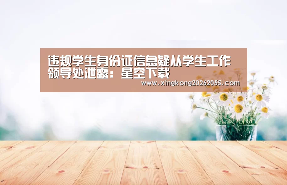 违规学生身份证信息疑从学生工作领导处泄露:星空下载(图2) 星空下载