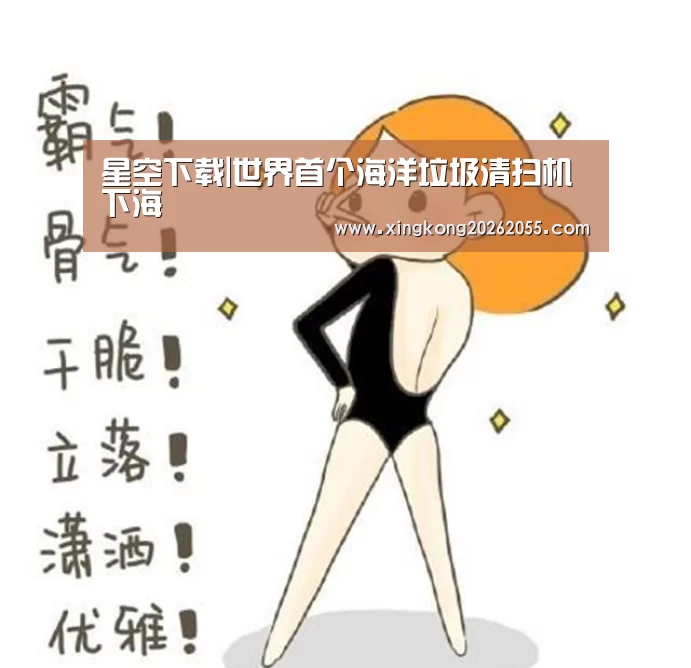 星空下载|世界首个海洋垃圾清扫机下海(图1) 星空官网