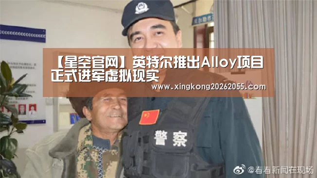 【星空官网】英特尔推出Alloy项目 正式进军虚拟现实(图1) 星空电竞