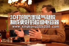 3D打印石墨烯气凝胶制成更好的超级电容器电极|星空下载(图1) 星空电竞