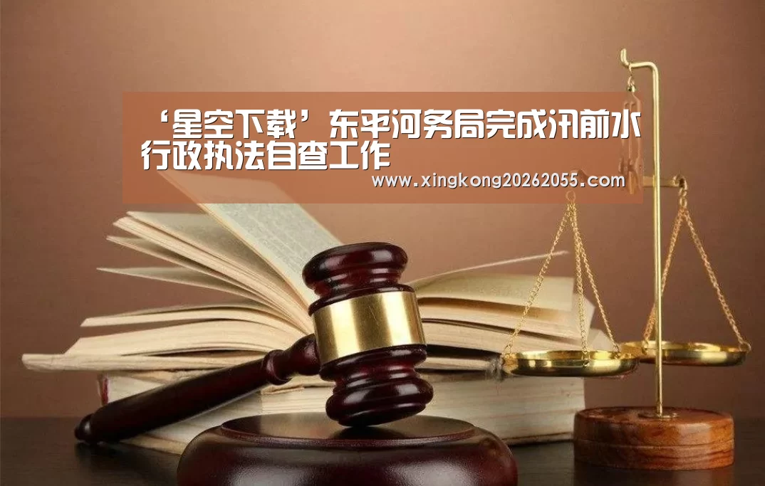 ‘星空下载’东平河务局完成汛前水行政执法自查工作(图1) 星空竞猜