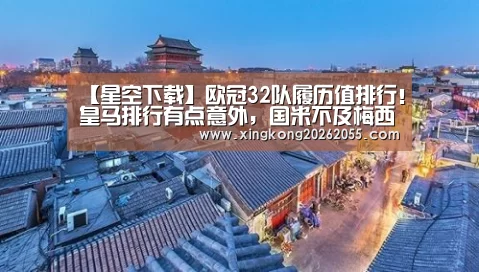 【星空下载】欧冠32队履历值排行!皇马排行有点意外,国米不及梅西一人(图1) 星空电竞