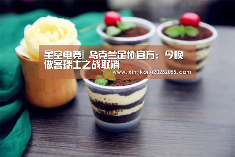 星空电竞|
乌克兰足协官方:今晚做客瑞士之战取消(图1) 星空下载