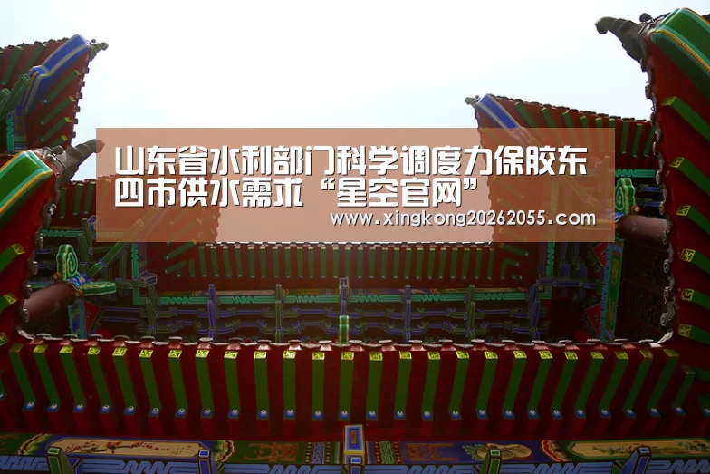 山东省水利部门科学调度力保胶东四市供水需求“星空官网”(图1) 星空下载