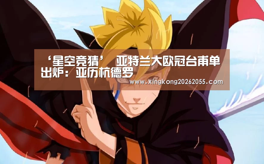 ‘星空竞猜’
亚特兰大欧冠台甫单出炉:亚历杭德罗(图4) 星空下载